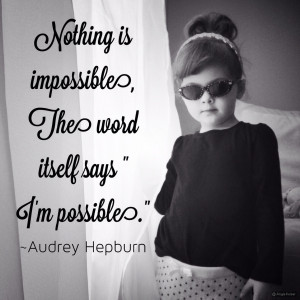Nothing is impossible. The word itself says, ‘I’m possible ...