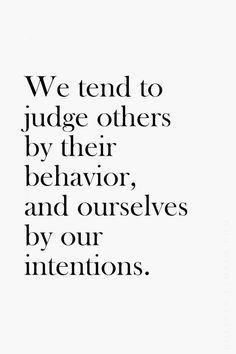 We tend to judge others by their behaviour, and ourselves by our ...