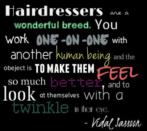 Hairdressers are a wonderful breed. You work one-on-one with another ...