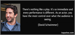 There's nothing like a play. It's so immediate and every performance ...