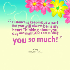 Distance is keeping us apart But you will always be in my heart ...