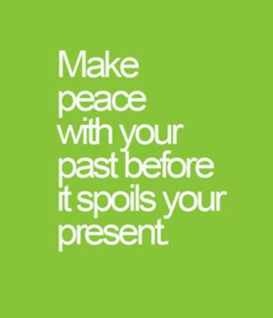 Make peace with your past before it spoils your present.