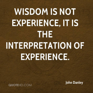 Wisdom Is Not Experience, It Is The Interpretation Of Experience ...