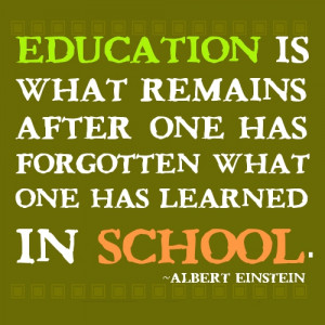 Education is what remains after one has forgotten what one has learned ...