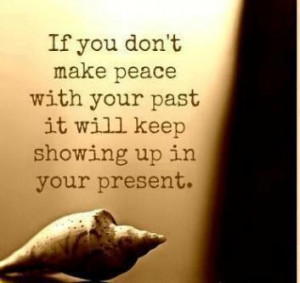 ... make peace with your past it will keep showing up in your present