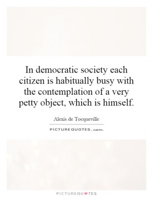 In democratic society each citizen is habitually busy with the ...