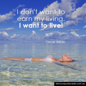 don't want to earn my living. I want to live!”