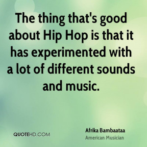 The thing that's good about Hip Hop is that it has experimented with a ...