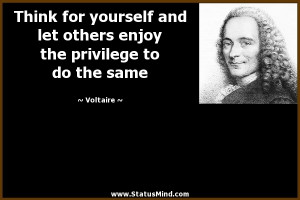 Think for yourself and let others enjoy the privilege to do the same ...