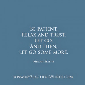 Be patient. Relax and trust. Let go.