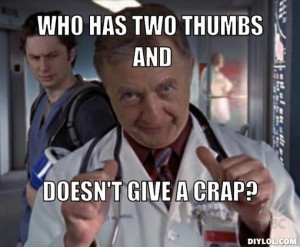 Who has two thumbs and, doesn't give a crap?