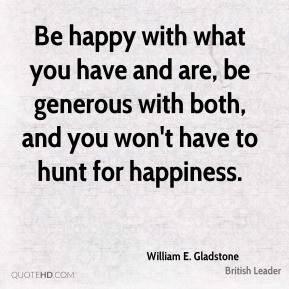 ... both, and you won't have to hunt for happiness. - William E. Gladstone