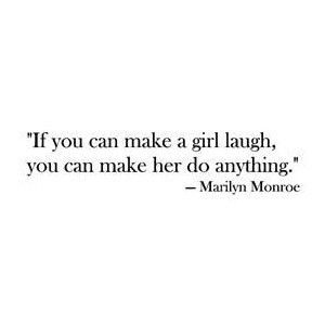 make a girl laugh you can make her do anything Marilyn Monroe Quote ...