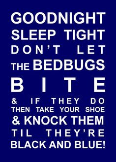 Goodnight, Sleep Tight, Don't let the bedbugs bite, & if they do, then ...