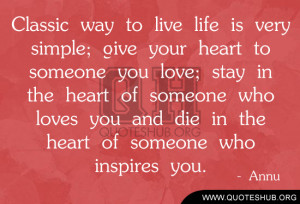 Classic way to live life is very simple; give your heart to someone ...