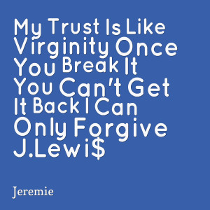 : my trust is like virginity once you break it you can't get it back ...