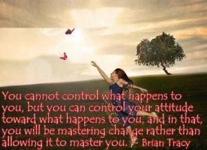 You cannot control what happens to you but you can control your ...