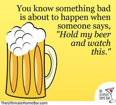 ... Happen When Someone Says Hold My Beer And Watch This - Alcohol Quote