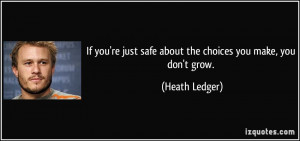 If you're just safe about the choices you make, you don't grow ...