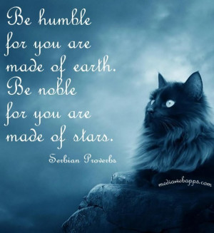 Be humble for you are made of earth. Be noble for you are made of ...