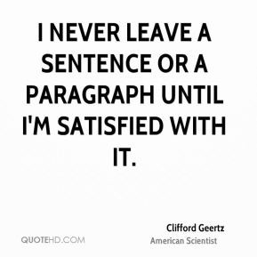 Clifford Geertz - I never leave a sentence or a paragraph until I'm ...