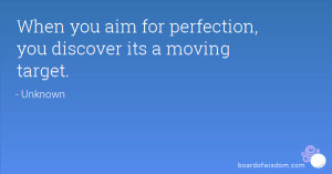 When you aim for perfection, you discover its a moving target.