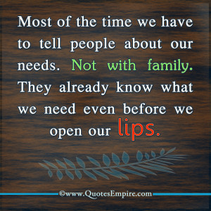 of the time we have to tell people about our needs. Not with family ...