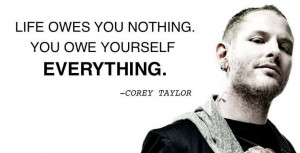Life owes you nothing. You owe yourself EVERYTHING #Corey Taylor