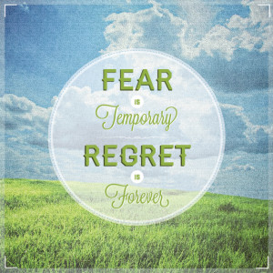 Fear Is Temporary, Regret Is Forever.