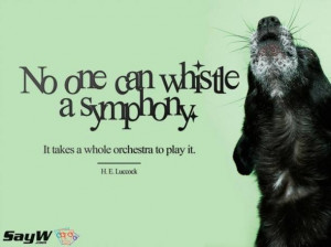 No one can whistle a symphony. It takes a whole orchestra to play it ...