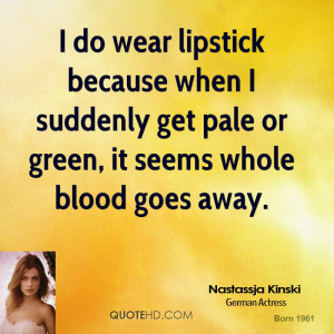 do wear lipstick because when I suddenly get pale or green, it seems ...