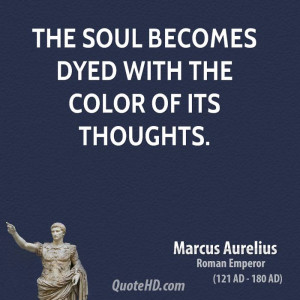 The soul becomes dyed with the color of its thoughts.