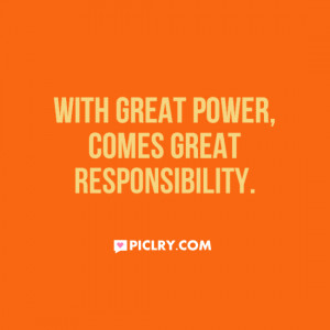 great power, comes great responsibility.” – Ben Parker, Spider ...
