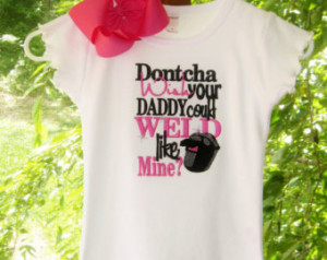 Dontcha wish your Daddy could Weld Like Mine, Cute Sayings Embroidery ...
