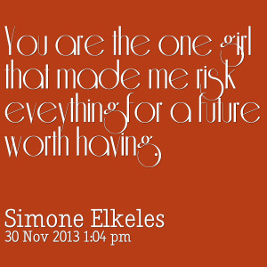Quotes Picture: you are the one girl that made me risk eveything for a ...