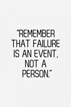 Remember that failure is an event not a person