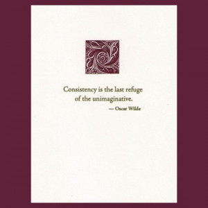 Wilde quote - Consistency is the last refuge of the unimaginative ...