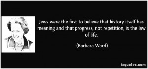 ... and that progress, not repetition, is the law of life. - Barbara Ward