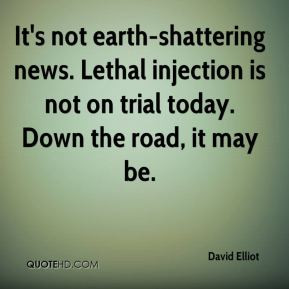 David Elliot - It's not earth-shattering news. Lethal injection is not ...