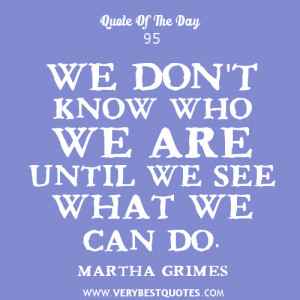 ... you are quotes, We don't know who we are until we see what we can do