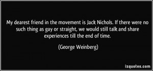 My dearest friend in the movement is Jack Nichols. If there were no ...