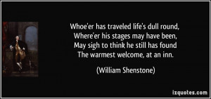 ... he still has found The warmest welcome, at an inn. - William Shenstone