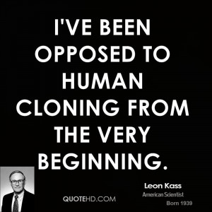 ve been opposed to human cloning from the very beginning.