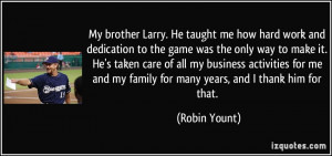 My brother Larry. He taught me how hard work and dedication to the ...