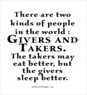 There are two kinds of people in the world : Givers and Takers. The ...