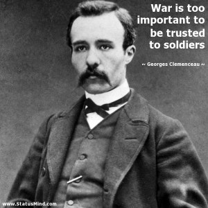 War is too important to be trusted to soldiers - Georges Clemenceau ...