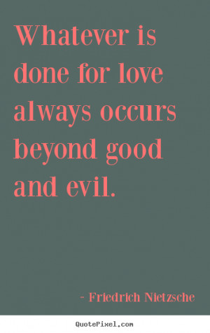 Quotes about love - Whatever is done for love always occurs beyond ...
