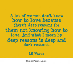 Lil Wayne Quotes - A lot of women don't know how to love because there ...