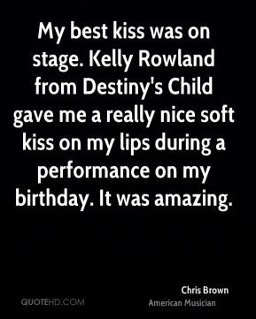 My best kiss was on stage. Kelly Rowland from Destiny's Child gave me ...