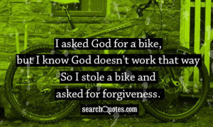 for a bike, but I know God doesn't work that way. So I stole a bike ...